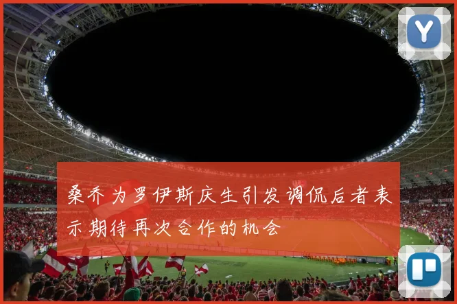 桑乔为罗伊斯庆生引发调侃后者表示期待再次合作的机会