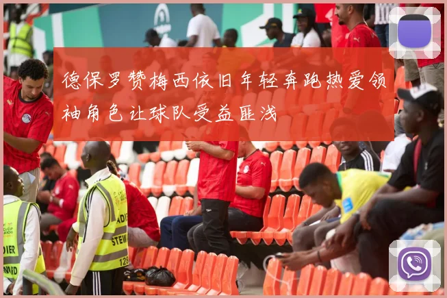 德保罗赞梅西依旧年轻奔跑热爱领袖角色让球队受益匪浅
