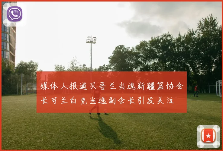 媒体人报道买吾兰当选新疆篮协会长可兰白克当选副会长引发关注