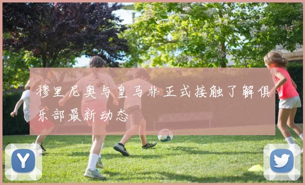 穆里尼奥与皇马非正式接触了解俱乐部最新动态