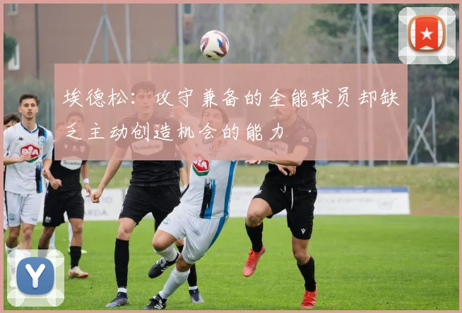 埃德松：攻守兼备的全能球员却缺乏主动创造机会的能力