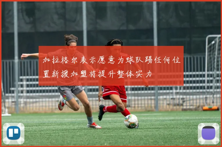 加拉格尔表示愿意为球队踢任何位置新援加盟将提升整体实力