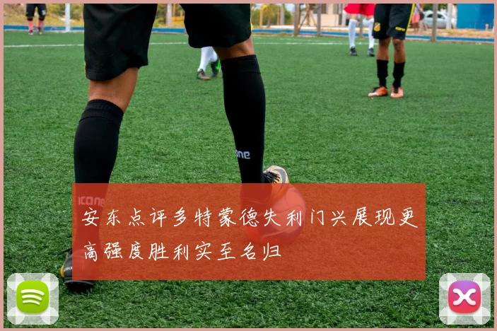安东点评多特蒙德失利门兴展现更高强度胜利实至名归