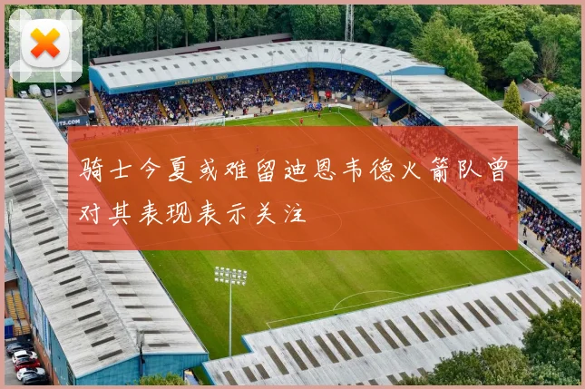 骑士今夏或难留迪恩韦德火箭队曾对其表现表示关注