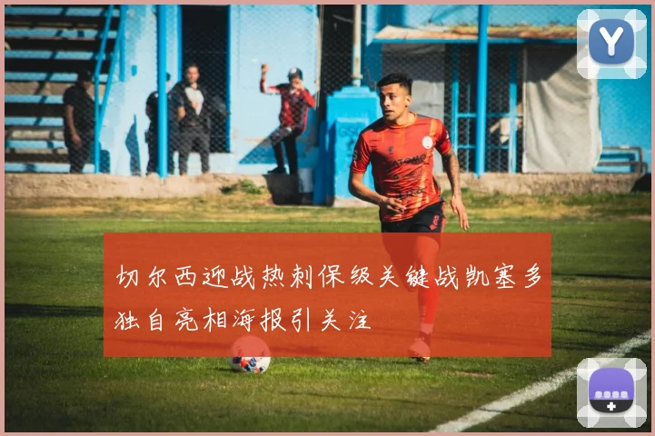 切尔西迎战热刺保级关键战凯塞多独自亮相海报引关注