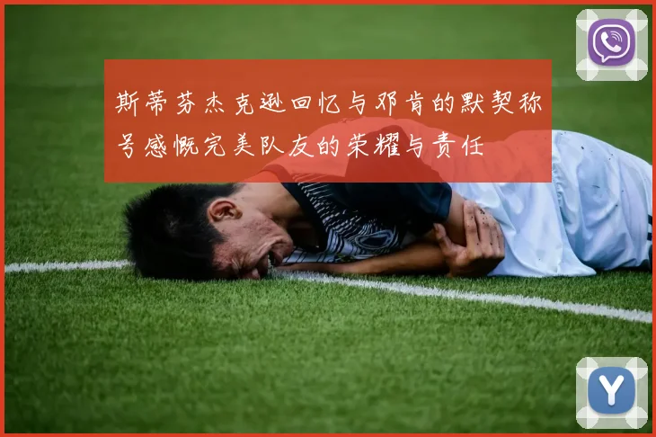 斯蒂芬杰克逊回忆与邓肯的默契称号感慨完美队友的荣耀与责任