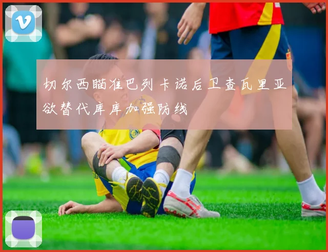 切尔西瞄准巴列卡诺后卫查瓦里亚欲替代库库加强防线