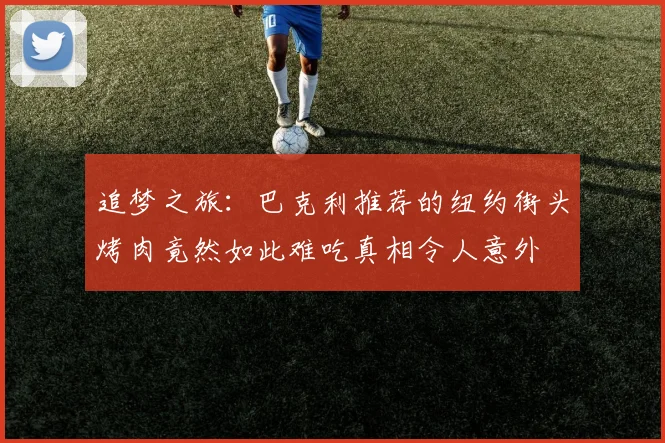 追梦之旅：巴克利推荐的纽约街头烤肉竟然如此难吃真相令人意外